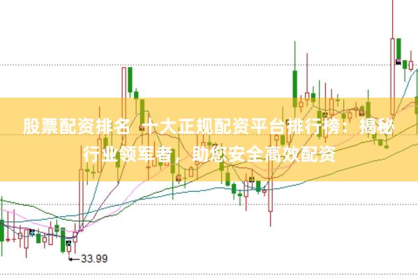 股票配资排名  十大正规配资平台排行榜：揭秘行业领军者，助您安全高效配资