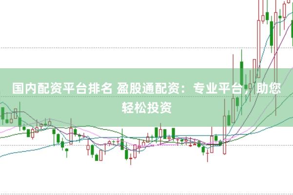 国内配资平台排名 盈股通配资：专业平台，助您轻松投资
