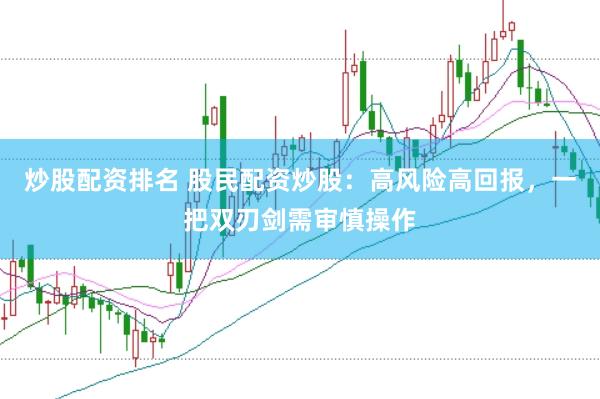 炒股配资排名 股民配资炒股：高风险高回报，一把双刃剑需审慎操作