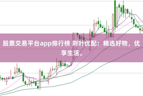 股票交易平台app排行榜 荆叶优配：精选好物，优享生活。