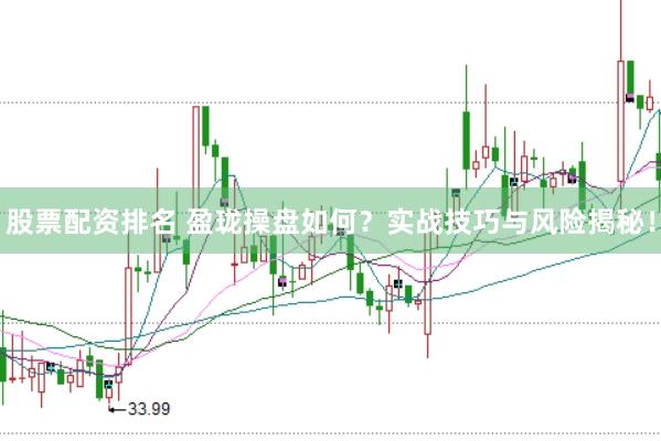 股票配资排名 盈珑操盘如何？实战技巧与风险揭秘！