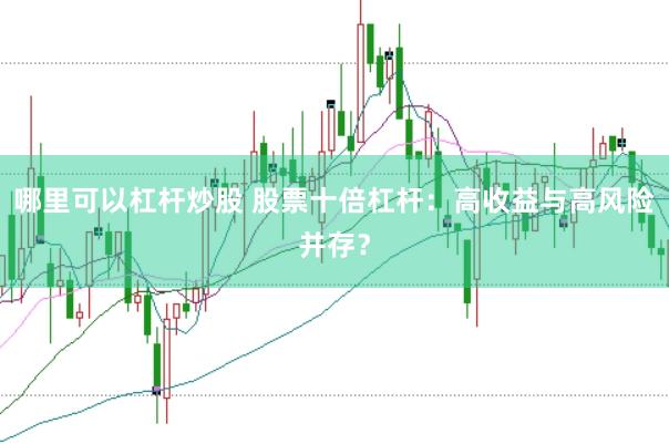 哪里可以杠杆炒股 股票十倍杠杆：高收益与高风险并存？