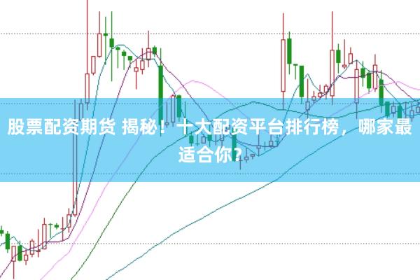 股票配资期货 揭秘！十大配资平台排行榜，哪家最适合你？