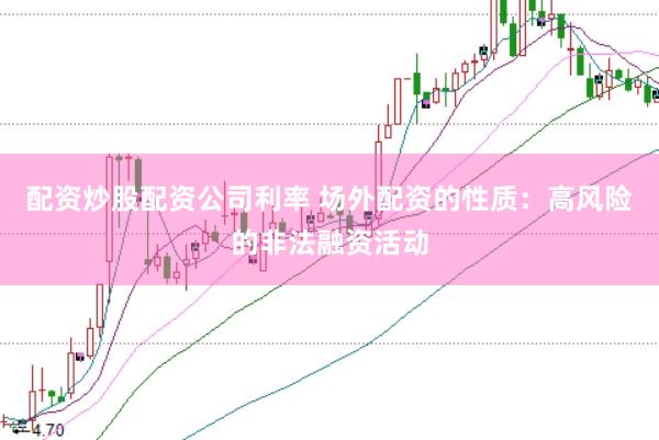配资炒股配资公司利率 场外配资的性质：高风险的非法融资活动