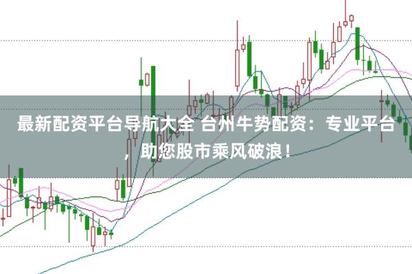 最新配资平台导航大全 台州牛势配资：专业平台，助您股市乘风破浪！