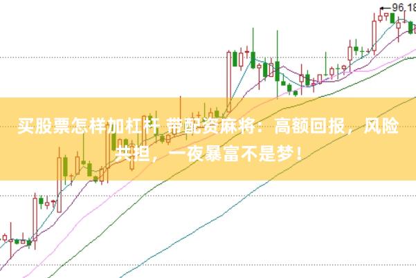 买股票怎样加杠杆 带配资麻将：高额回报，风险共担，一夜暴富不是梦！