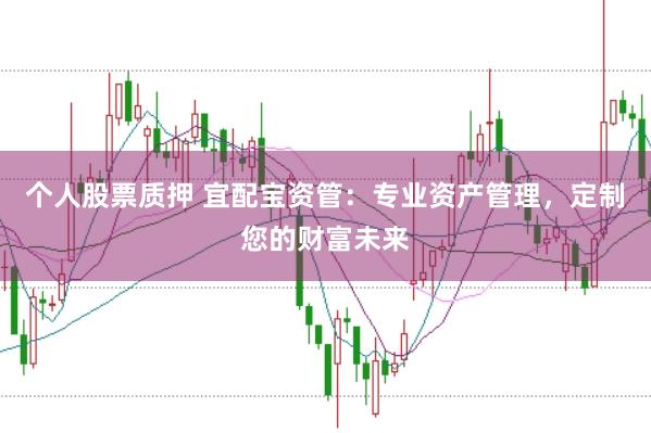 个人股票质押 宜配宝资管：专业资产管理，定制您的财富未来