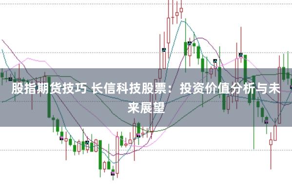 股指期货技巧 长信科技股票：投资价值分析与未来展望
