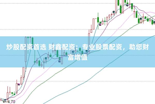 炒股配资首选 财鑫配资：专业股票配资，助您财富增值