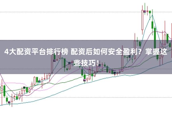 4大配资平台排行榜 配资后如何安全盈利？掌握这些技巧！