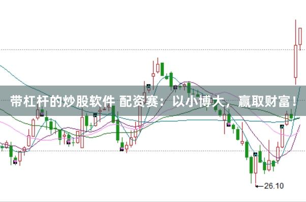 带杠杆的炒股软件 配资赛：以小博大，赢取财富！