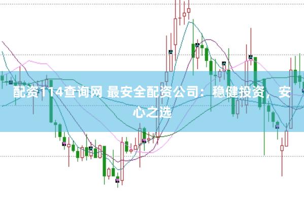 配资114查询网 最安全配资公司：稳健投资，安心之选