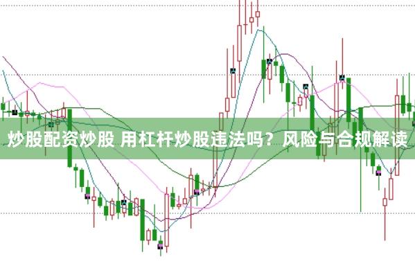 炒股配资炒股 用杠杆炒股违法吗？风险与合规解读