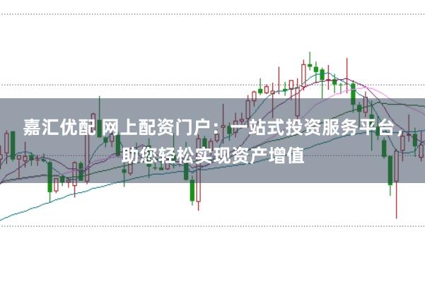 嘉汇优配 网上配资门户：一站式投资服务平台，助您轻松实现资产增值