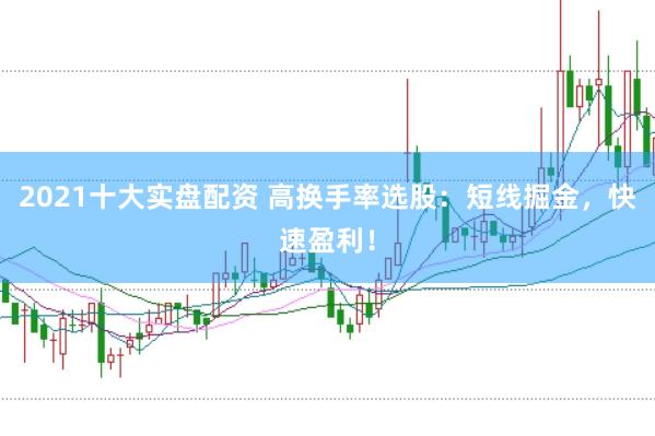 2021十大实盘配资 高换手率选股：短线掘金，快速盈利！