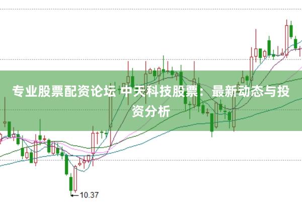 专业股票配资论坛 中天科技股票：最新动态与投资分析