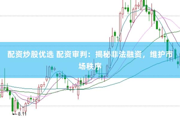 配资炒股优选 配资审判：揭秘非法融资，维护市场秩序