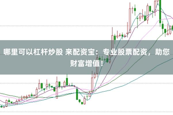 哪里可以杠杆炒股 来配资宝：专业股票配资，助您财富增值！