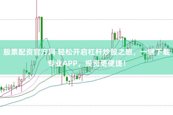 股票配资官方网 轻松开启杠杆炒股之旅，一键下载专业APP，投资更便捷！