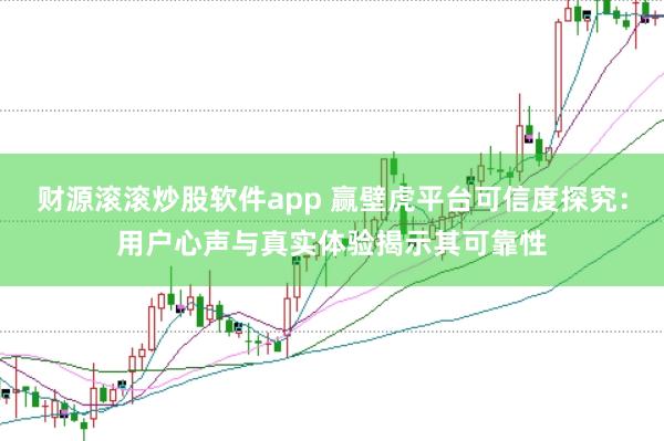 财源滚滚炒股软件app 赢壁虎平台可信度探究：用户心声与真实体验揭示其可靠性