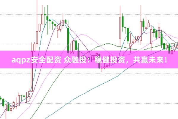 aqpz安全配资 众融投：稳健投资，共赢未来！