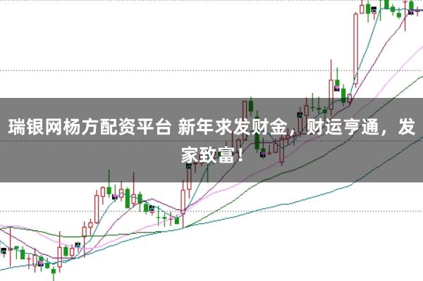 瑞银网杨方配资平台 新年求发财金，财运亨通，发家致富！