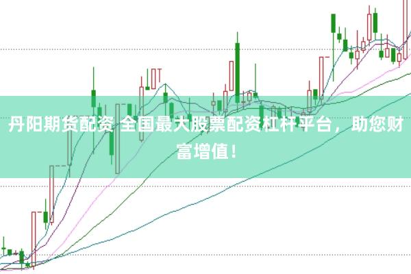 丹阳期货配资 全国最大股票配资杠杆平台，助您财富增值！