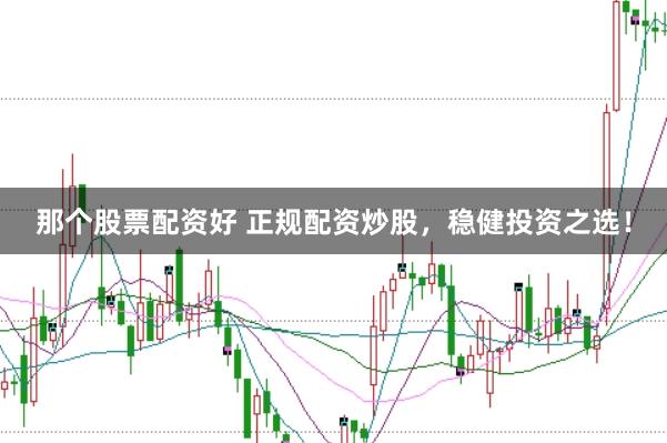 那个股票配资好 正规配资炒股，稳健投资之选！