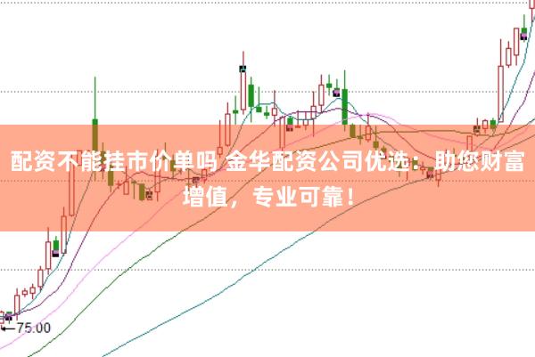 配资不能挂市价单吗 金华配资公司优选：助您财富增值，专业可靠！