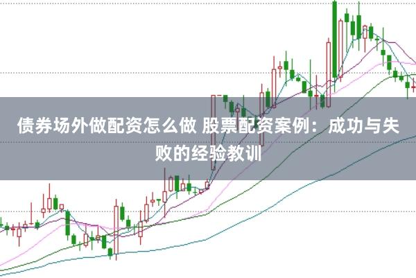 债券场外做配资怎么做 股票配资案例：成功与失败的经验教训