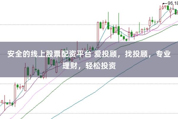 安全的线上股票配资平台 爱投顾，找投顾，专业理财，轻松投资