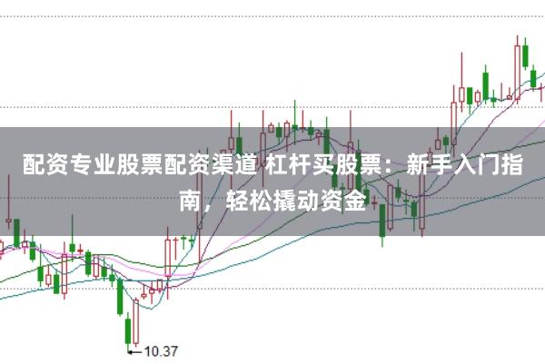配资专业股票配资渠道 杠杆买股票：新手入门指南，轻松撬动资金