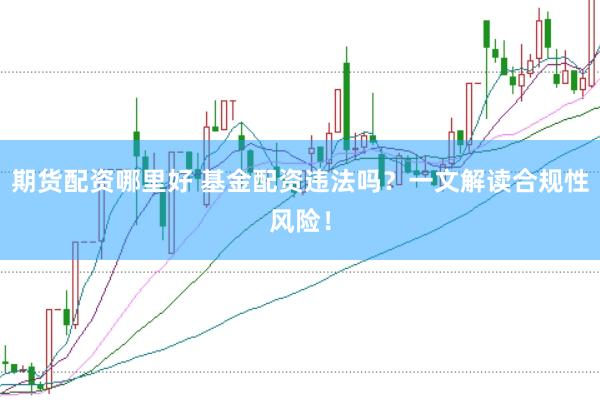 期货配资哪里好 基金配资违法吗？一文解读合规性风险！