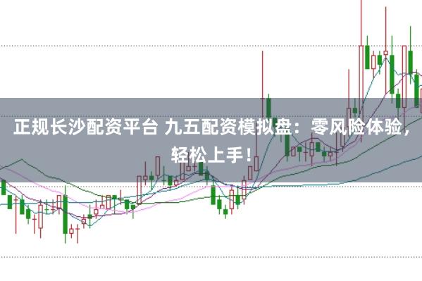 正规长沙配资平台 九五配资模拟盘：零风险体验，轻松上手！