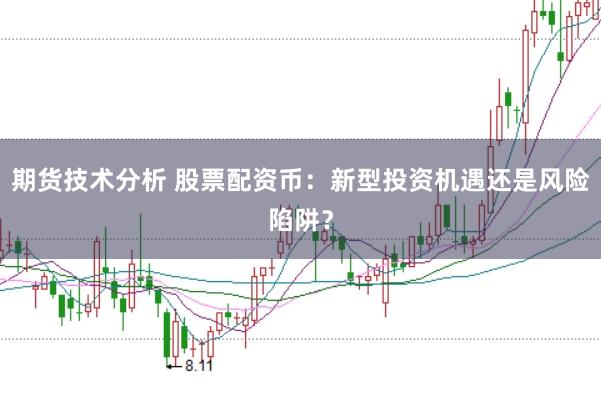 期货技术分析 股票配资币：新型投资机遇还是风险陷阱？