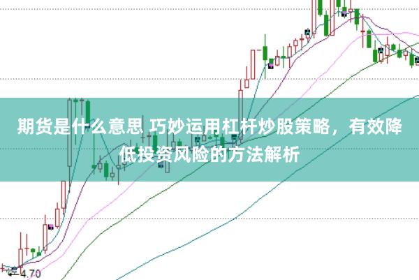 期货是什么意思 巧妙运用杠杆炒股策略，有效降低投资风险的方法解析