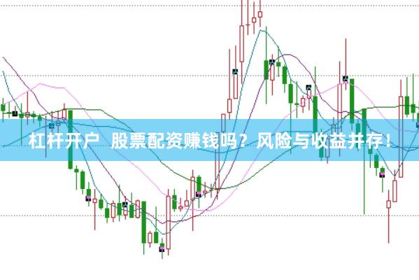 杠杆开户  股票配资赚钱吗？风险与收益并存！
