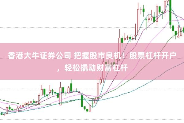 香港大牛证券公司 把握股市良机！股票杠杆开户，轻松撬动财富杠杆