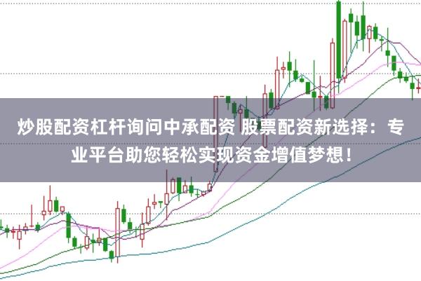炒股配资杠杆询问中承配资 股票配资新选择：专业平台助您轻松实现资金增值梦想！