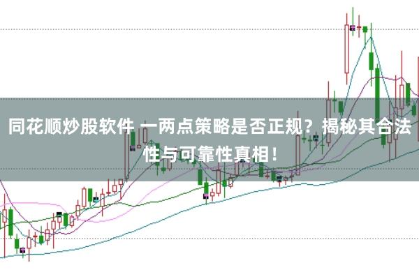 同花顺炒股软件 一两点策略是否正规？揭秘其合法性与可靠性真相！