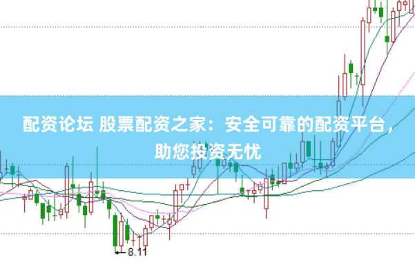配资论坛 股票配资之家：安全可靠的配资平台，助您投资无忧