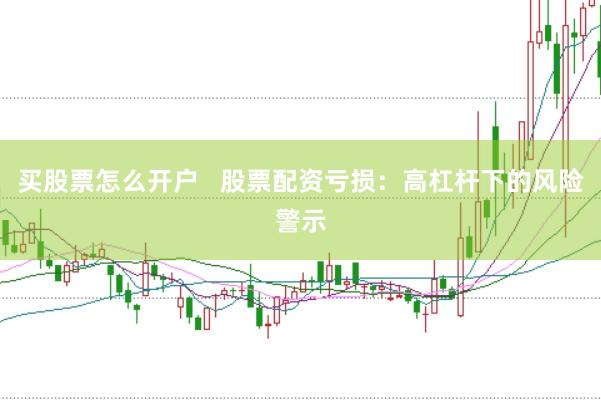 买股票怎么开户   股票配资亏损：高杠杆下的风险警示