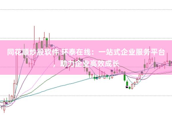 同花顺炒股软件 环泰在线：一站式企业服务平台，助力企业高效成长