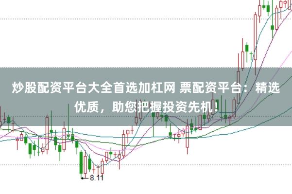 炒股配资平台大全首选加杠网 票配资平台：精选优质，助您把握投资先机！