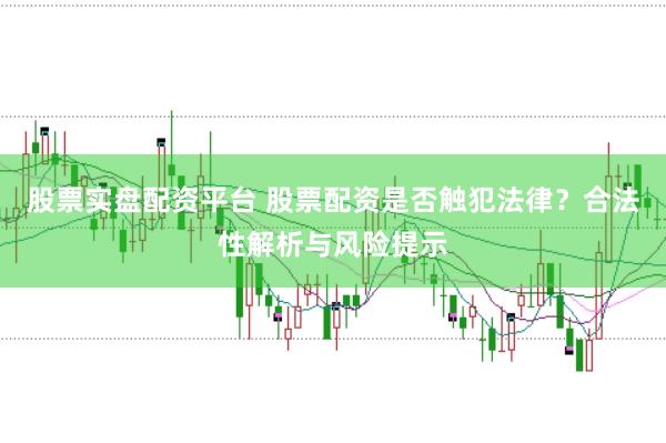 股票实盘配资平台 股票配资是否触犯法律？合法性解析与风险提示
