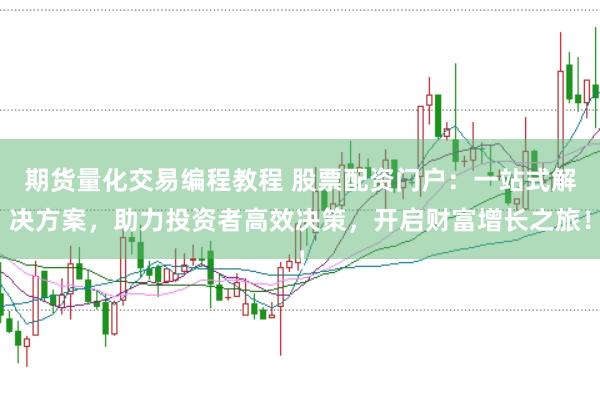 期货量化交易编程教程 股票配资门户：一站式解决方案，助力投资者高效决策，开启财富增长之旅！