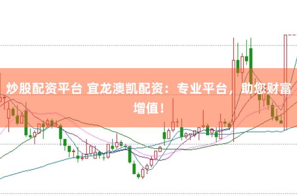 炒股配资平台 宜龙澳凯配资：专业平台，助您财富增值！