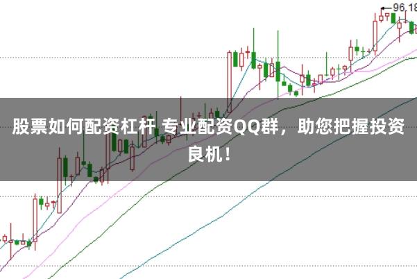 股票如何配资杠杆 专业配资QQ群，助您把握投资良机！
