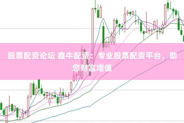 股票配资论坛 鑫牛配资：专业股票配资平台，助您财富增值