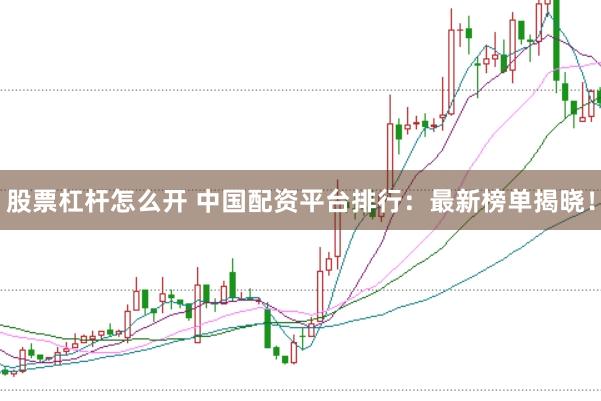 股票杠杆怎么开 中国配资平台排行：最新榜单揭晓！